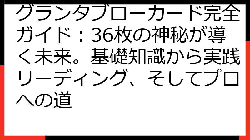 グランタブローカード完全ガイド：36枚の神秘が導く未来。基礎知識から実践リーディング、そしてプロへの道