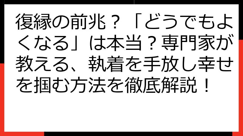 復縁の前兆？「どうでもよくなる」は本当？専門家が教える、執着を手放し幸せを掴む方法を徹底解説！