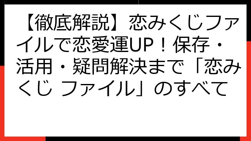 【徹底解説】恋みくじファイルで恋愛運UP！保存・活用・疑問解決まで「恋みくじ ファイル」のすべて