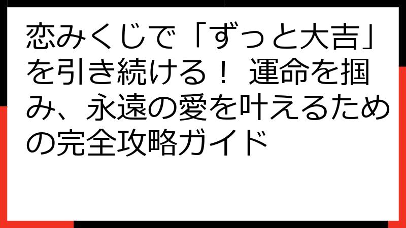 恋みくじで「ずっと大吉」を引き続ける！ 運命を掴み、永遠の愛を叶えるための完全攻略ガイド