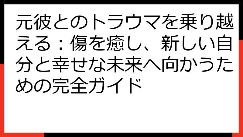 元彼とのトラウマを乗り越える：傷を癒し、新しい自分と幸せな未来へ向かうための完全ガイド