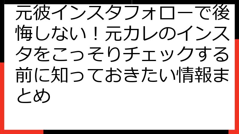 元彼インスタフォローで後悔しない！元カレのインスタをこっそりチェックする前に知っておきたい情報まとめ