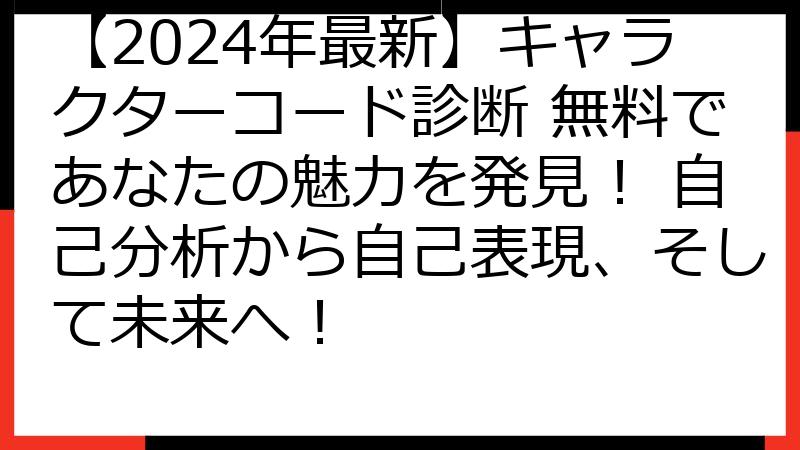 【2024年最新】キャラクターコード診断 無料であなたの魅力を発見！ 自己分析から自己表現、そして未来へ！