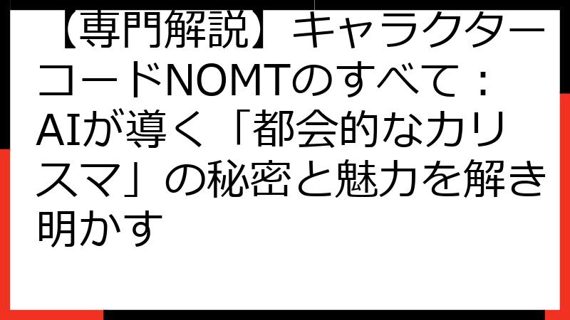 【専門解説】キャラクターコードNOMTのすべて：AIが導く「都会的なカリスマ」の秘密と魅力を解き明かす