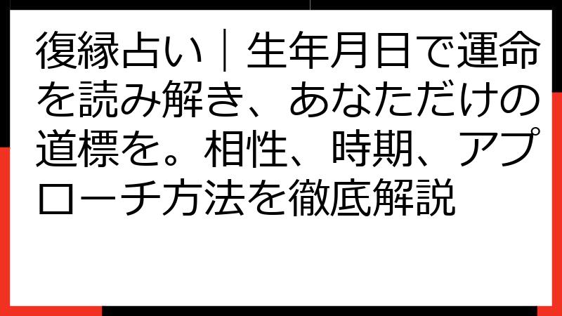 復縁占い｜生年月日で運命を読み解き、あなただけの道標を。相性、時期、アプローチ方法を徹底解説