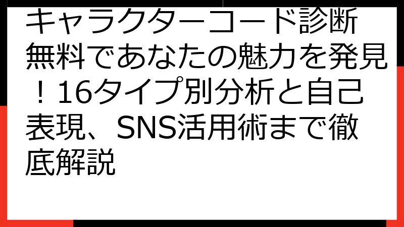 キャラクターコード診断 無料であなたの魅力を発見！16タイプ別分析と自己表現、SNS活用術まで徹底解説