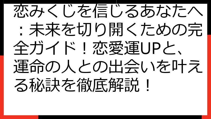 恋みくじを信じるあなたへ：未来を切り開くための完全ガイド！恋愛運UPと、運命の人との出会いを叶える秘訣を徹底解説！
