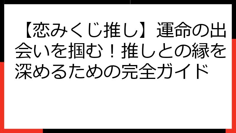 【恋みくじ推し】運命の出会いを掴む！推しとの縁を深めるための完全ガイド