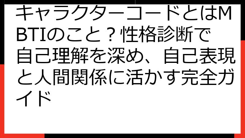 キャラクターコードとはMBTIのこと？性格診断で自己理解を深め、自己表現と人間関係に活かす完全ガイド