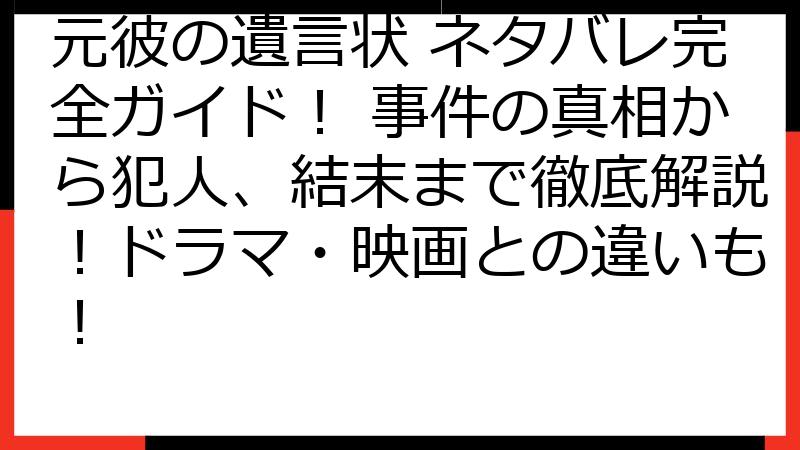 元彼の遺言状 ネタバレ完全ガイド！ 事件の真相から犯人、結末まで徹底解説！ドラマ・映画との違いも！