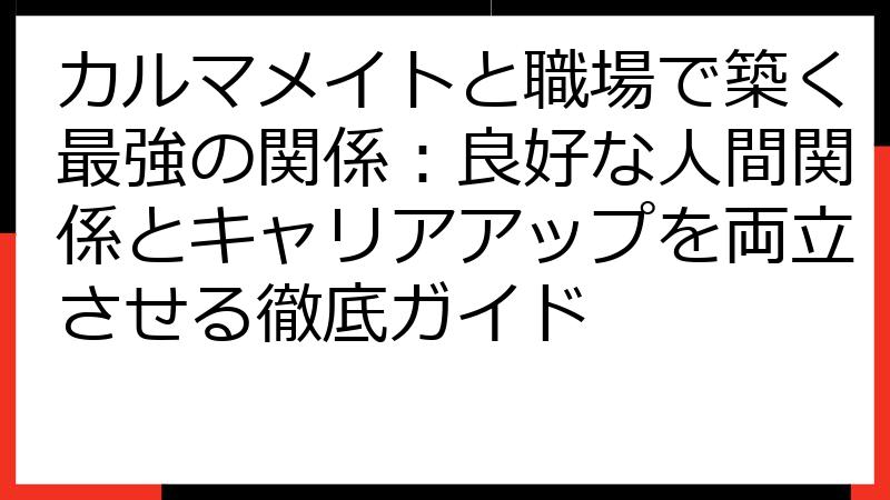 カルマメイトと職場で築く最強の関係：良好な人間関係とキャリアアップを両立させる徹底ガイド