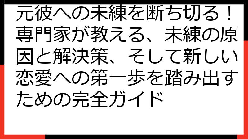 元彼への未練を断ち切る！専門家が教える、未練の原因と解決策、そして新しい恋愛への第一歩を踏み出すための完全ガイド