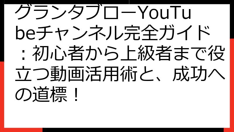 グランタブローYouTubeチャンネル完全ガイド：初心者から上級者まで役立つ動画活用術と、成功への道標！