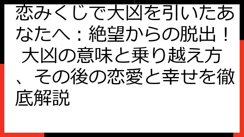 恋みくじで大凶を引いたあなたへ：絶望からの脱出！ 大凶の意味と乗り越え方、その後の恋愛と幸せを徹底解説