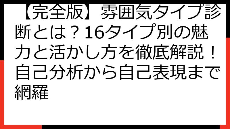 【完全版】雰囲気タイプ診断とは？16タイプ別の魅力と活かし方を徹底解説！自己分析から自己表現まで網羅