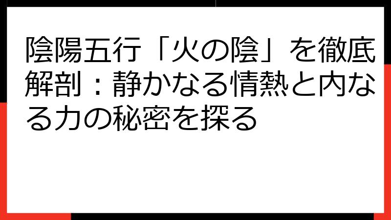 陰陽五行「火の陰」を徹底解剖：静かなる情熱と内なる力の秘密を探る