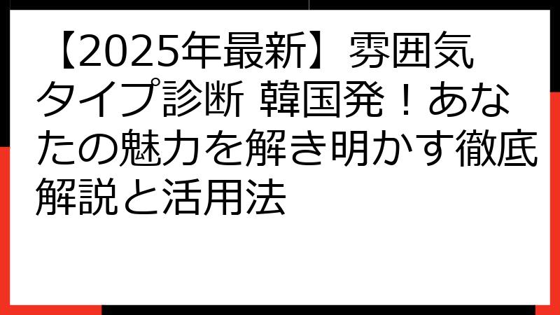 【2025年最新】雰囲気タイプ診断 韓国発！あなたの魅力を解き明かす徹底解説と活用法