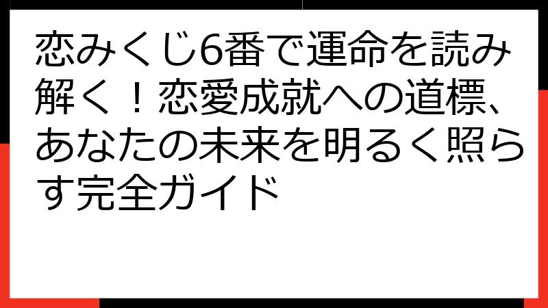 恋みくじ6番で運命を読み解く！恋愛成就への道標、あなたの未来を明るく照らす完全ガイド
