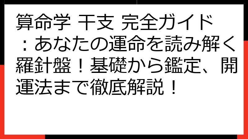 算命学 干支 完全ガイド：あなたの運命を読み解く羅針盤！基礎から鑑定、開運法まで徹底解説！