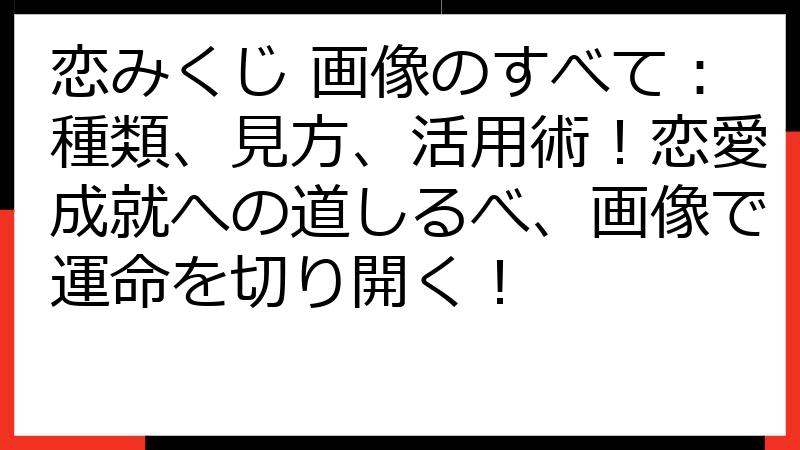 恋みくじ 画像のすべて：種類、見方、活用術！恋愛成就への道しるべ、画像で運命を切り開く！