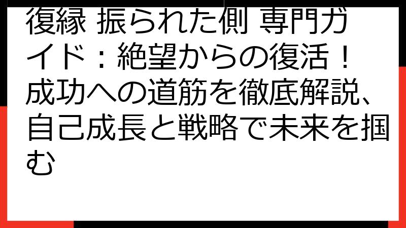 復縁 振られた側 専門ガイド：絶望からの復活！ 成功への道筋を徹底解説、自己成長と戦略で未来を掴む