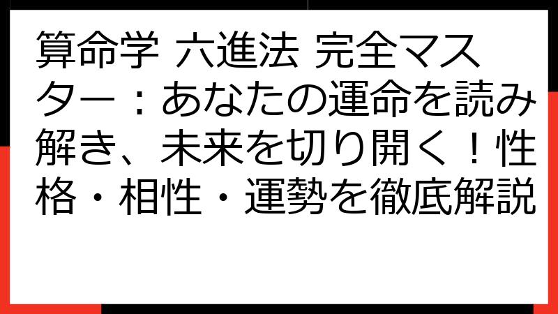 算命学 六進法 完全マスター：あなたの運命を読み解き、未来を切り開く！性格・相性・運勢を徹底解説