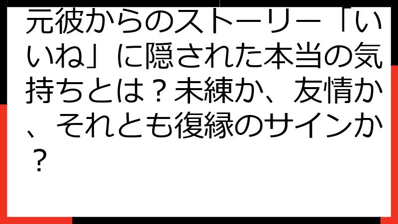 元彼からのストーリー「いいね」に隠された本当の気持ちとは？未練か、友情か、それとも復縁のサインか？