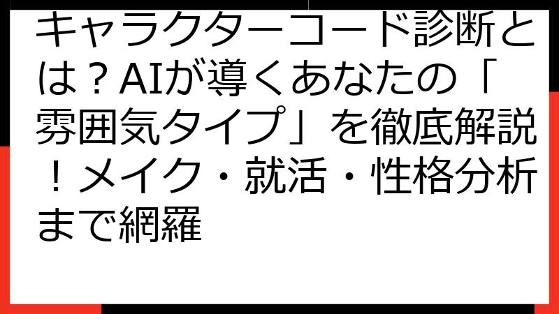 キャラクターコード診断とは？AIが導くあなたの「雰囲気タイプ」を徹底解説！メイク・就活・性格分析まで網羅