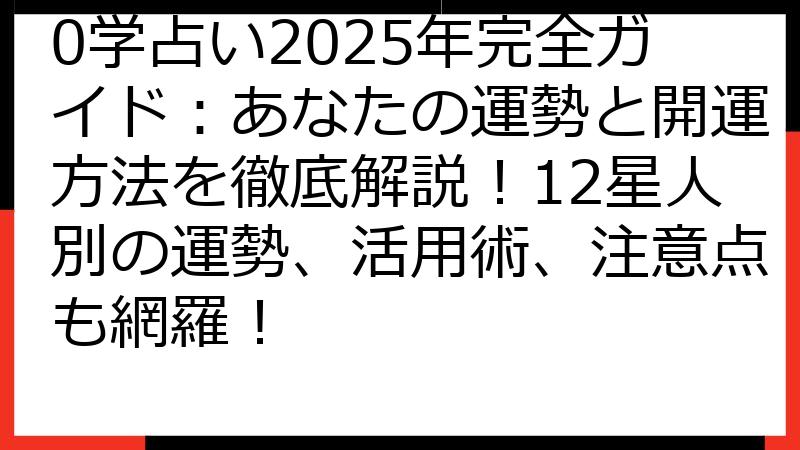 0学占い2025年完全ガイド：あなたの運勢と開運方法を徹底解説！12星人別の運勢、活用術、注意点も網羅！