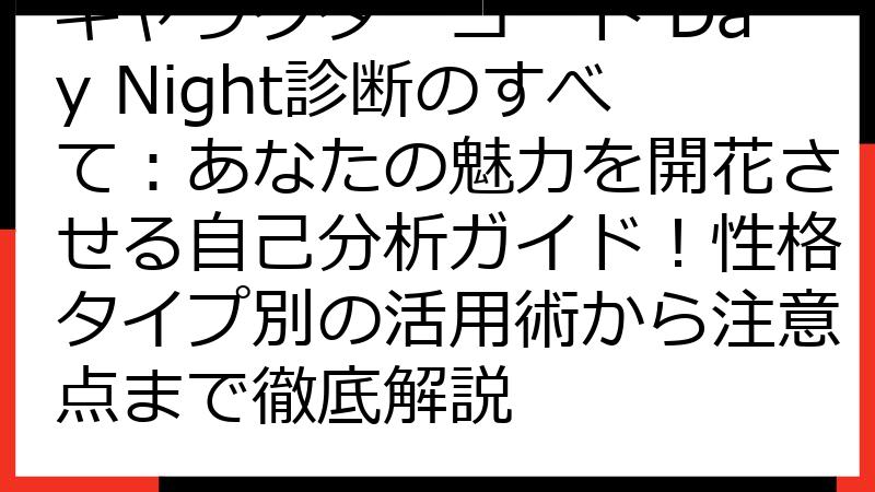 キャラクターコード Day Night診断のすべて：あなたの魅力を開花させる自己分析ガイド！性格タイプ別の活用術から注意点まで徹底解説