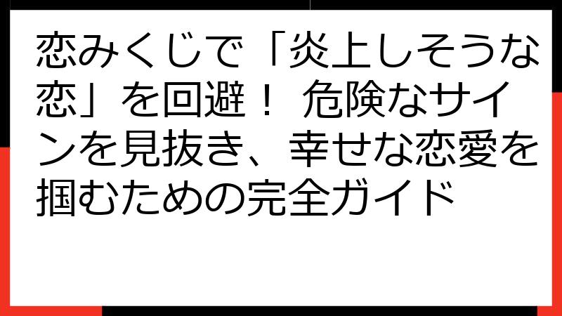 恋みくじで「炎上しそうな恋」を回避！ 危険なサインを見抜き、幸せな恋愛を掴むための完全ガイド