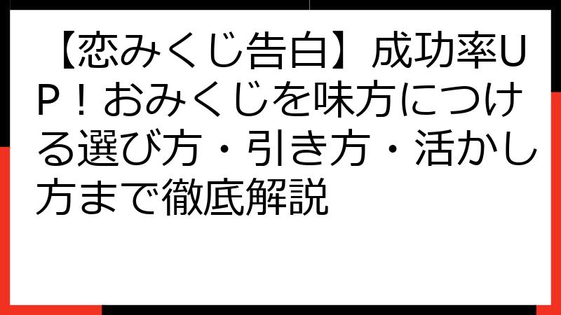 【恋みくじ告白】成功率UP！おみくじを味方につける選び方・引き方・活かし方まで徹底解説