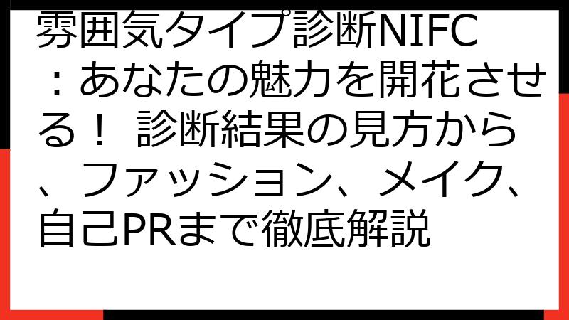 雰囲気タイプ診断NIFC：あなたの魅力を開花させる！ 診断結果の見方から、ファッション、メイク、自己PRまで徹底解説