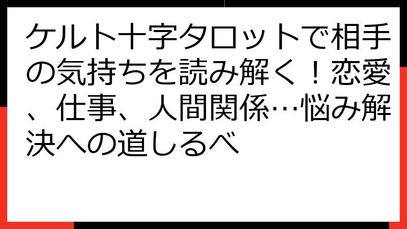 ケルト十字タロットで相手の気持ちを読み解く！恋愛、仕事、人間関係…悩み解決への道しるべ