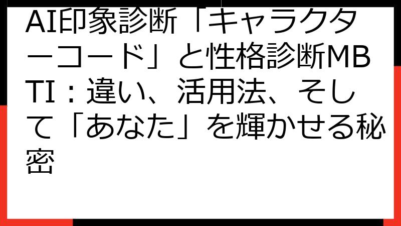 AI印象診断「キャラクターコード」と性格診断MBTI：違い、活用法、そして「あなた」を輝かせる秘密