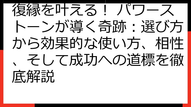 復縁を叶える！ パワーストーンが導く奇跡：選び方から効果的な使い方、相性、そして成功への道標を徹底解説