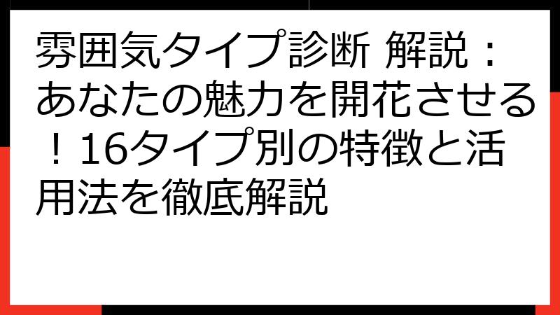 雰囲気タイプ診断 解説：あなたの魅力を開花させる！16タイプ別の特徴と活用法を徹底解説