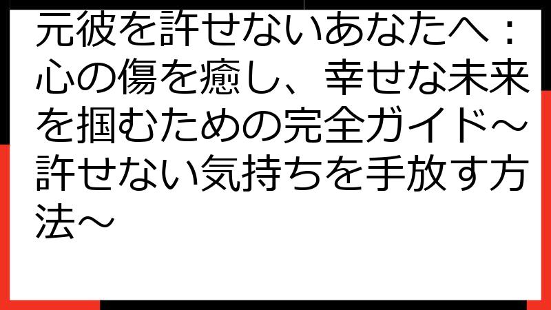 元彼を許せないあなたへ：心の傷を癒し、幸せな未来を掴むための完全ガイド〜許せない気持ちを手放す方法〜