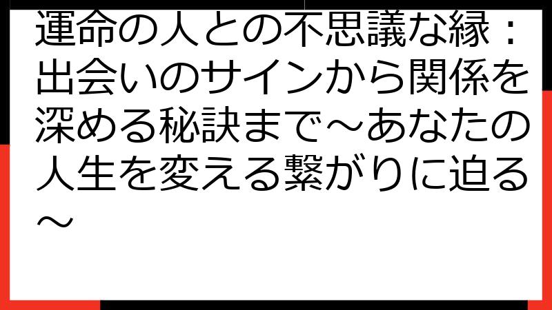 運命の人との不思議な縁：出会いのサインから関係を深める秘訣まで～あなたの人生を変える繋がりに迫る～