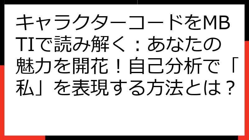 キャラクターコードをMBTIで読み解く：あなたの魅力を開花！自己分析で「私」を表現する方法とは？