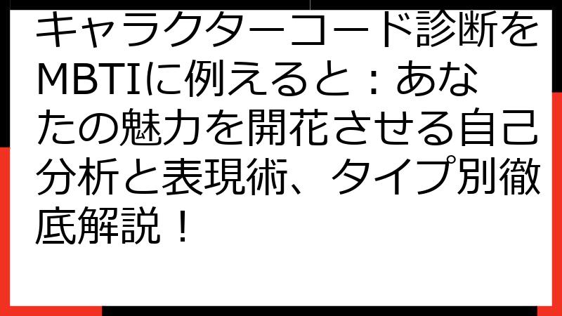 キャラクターコード診断をMBTIに例えると：あなたの魅力を開花させる自己分析と表現術、タイプ別徹底解説！