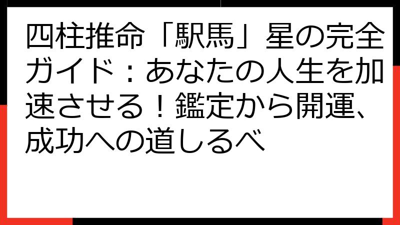 四柱推命「駅馬」星の完全ガイド：あなたの人生を加速させる！鑑定から開運、成功への道しるべ