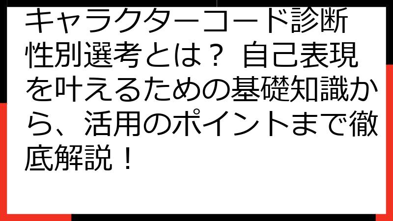 キャラクターコード診断 性別選考とは？ 自己表現を叶えるための基礎知識から、活用のポイントまで徹底解説！