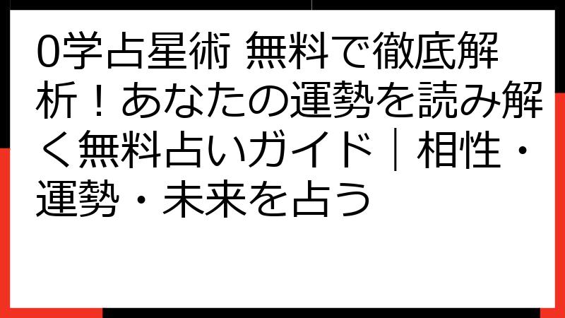 0学占星術 無料で徹底解析！あなたの運勢を読み解く無料占いガイド｜相性・運勢・未来を占う