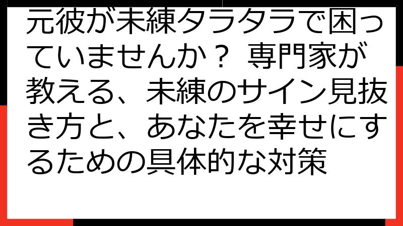 元彼が未練タラタラで困っていませんか？ 専門家が教える、未練のサイン見抜き方と、あなたを幸せにするための具体的な対策
