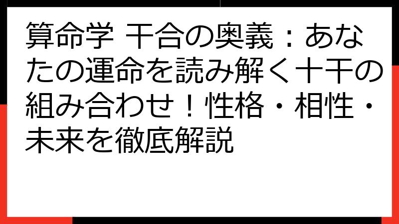 算命学 干合の奥義：あなたの運命を読み解く十干の組み合わせ！性格・相性・未来を徹底解説