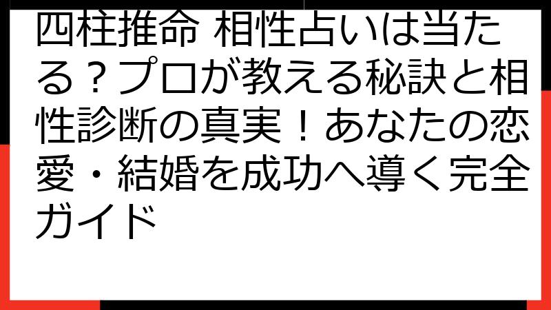 四柱推命 相性占いは当たる？プロが教える秘訣と相性診断の真実！あなたの恋愛・結婚を成功へ導く完全ガイド
