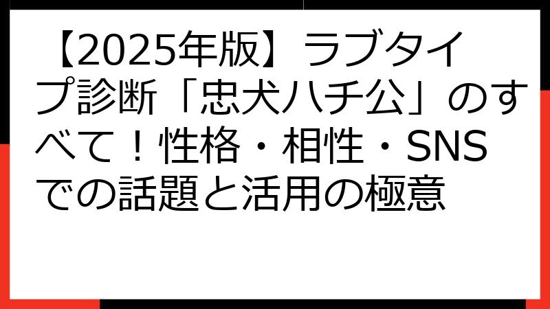 【2025年版】ラブタイプ診断「忠犬ハチ公」のすべて！性格・相性・SNSでの話題と活用の極意