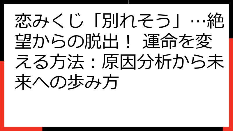 恋みくじ「別れそう」…絶望からの脱出！ 運命を変える方法：原因分析から未来への歩み方