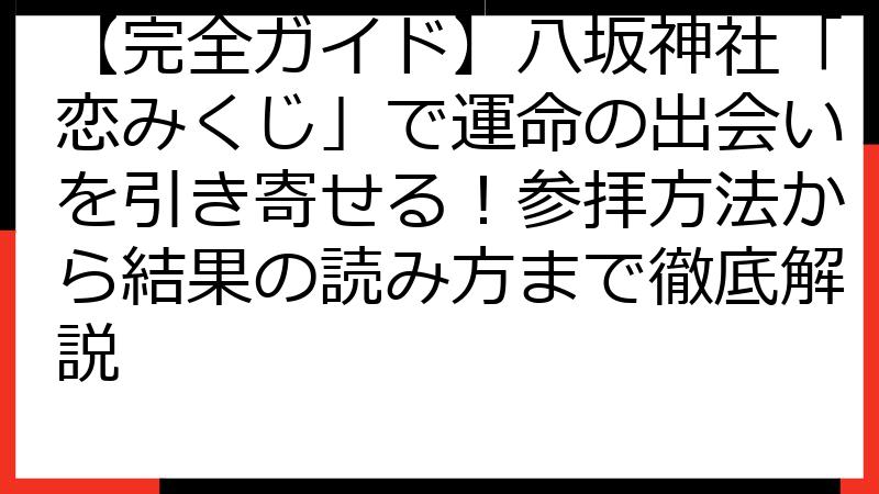 【完全ガイド】八坂神社「恋みくじ」で運命の出会いを引き寄せる！参拝方法から結果の読み方まで徹底解説